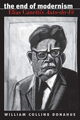 The End of Modernism: Elias Canetti's Auto-da-Fé (University of North Carolina Studies in Germanic Languages and Literature, Band 124)