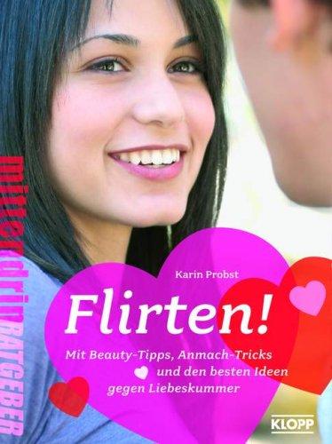 Flirten!: Mit Beauty-Tipps, Anmach-Tricks und den besten Ideen gegen Liebeskummer