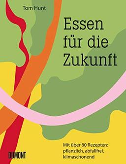 Essen für die Zukunft: Mit über 80 Rezepten: pflanzlich, abfallfrei, klimaschonend