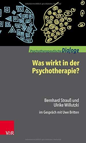 Was wirkt in der Psychotherapie?: Bernhard Strauß und Ulrike Willutzki im Gespräch mit Uwe Britten (Psychotherapeutische Dialoge)