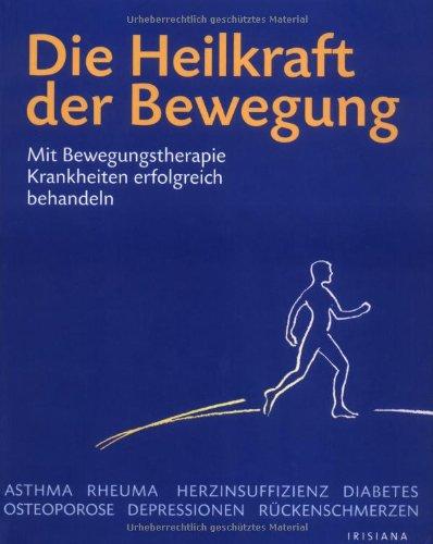 Die Heilkraft der Bewegung: Mit Bewegungstherapie Krankheiten erfolgreich behandeln: Wie körperliche Aktivität unsere Gesundheit stärkt und hilft, Krankheiten zu besiegen