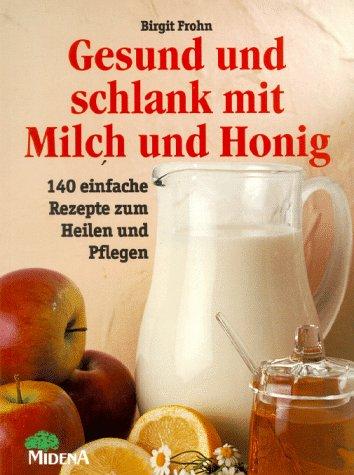 Gesund und schlank mit Milch und Honig. 140 einfache Rezepte zum Heilen und Pflegen