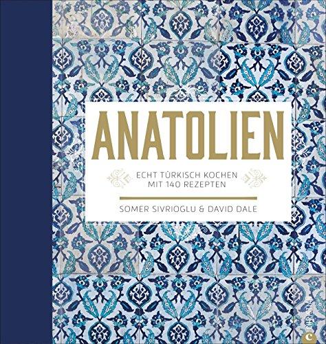 Kochbuch türkisch: Anatolien. Echt türkisch kochen - Mit 140 Rezepten von Snacks, über Hauptgerichte bis zu türkischen Desserts.