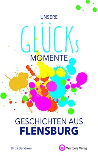 Unsere Glücksmomente - Geschichten aus Flensburg (Glücksgeschichten)