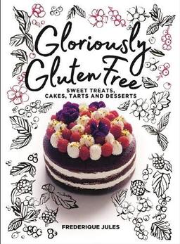 Gloriously Gluten Free: sweet treats, cakes, tarts and desserts