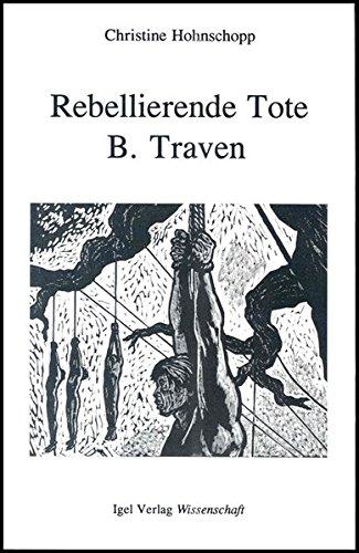 Rebellierende Tote: Tod und Emanzipationsprozeß im Werk B. Travens: Tot und Emanzipationsprozeß im Werk B. Travens. Diss. (Literatur- und Medienwissenschaft)