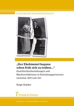 "Der Ehehimmel begann schon früh sich zu trüben." Geschlechterbeziehungen u. Macht...: ...verhältnisse in Scheidungsprozessen zwischen 1876 und 1912. Ein interkonfessioneller Vergleich