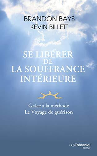 Se libérer de la souffrance intérieure : grâce à la méthode Le voyage de guérison