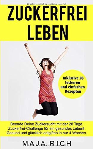 Zuckerfrei leben: Beende Deine Zuckersucht mit der 28 Tage Zuckerfrei-Challenge für ein gesundes Leben! Gesund und glücklich entgiften in nur 4 Wochen.  Inklusive 28 leckeren und einfachen Rezepten.