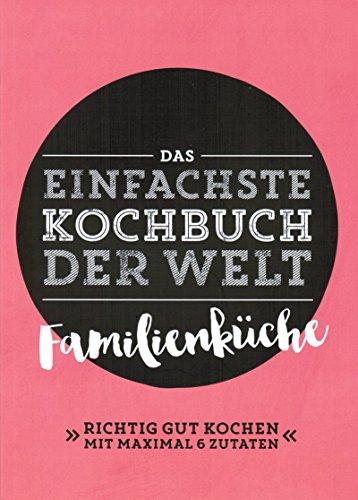 Das einfachste Kochbuch der Welt; Familienküche; Richtig gut kochen mit maximal 6 Zutaten