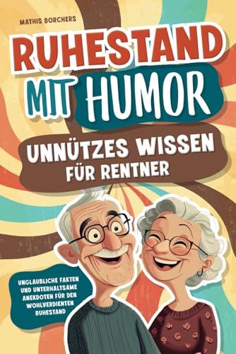 Ruhestand mit Humor – Unnützes Wissen für Rentner - Unglaubliche Fakten und unterhaltsame Anekdoten für den wohlverdienten Ruhestand | perfektes Geschenk