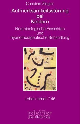 Aufmerksamkeitsstörungen bei Kindern. Neurobiologische Einsichten und hypnotherapeutische Behandlung (Leben Lernen 146)