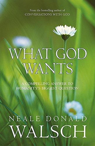 What God Wants: A Compelling Answer to Humanity's Biggest Question (Conversations With God)