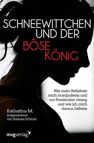 Schneewittchen und der böse König: Wie mich mein Reitlehrer manipulierte und zur Prostitution zwang und wie ich mich daraus befreite