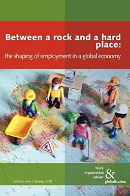 Between a Rock and a Hard Place: The Shaping of Employment in a Global Economy (Work Organisation, Labour and Globalisation)