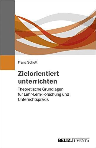 Zielorientiert unterrichten: Theoretische Grundlagen für Lehr-Lernforschung und Unterrichtspraxis. Eine problemorientierte Analyse