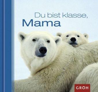 Du bist klasse, Mama: Ein tierisches &#34;Dankeschön&#34; für die beste Mutter der Welt!: Ein tierisches "Dankeschön" für die beste Mutter der Welt!