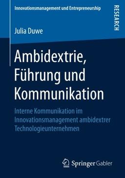 Ambidextrie, Führung und Kommunikation: Interne Kommunikation im Innovationsmanagement ambidextrer Technologieunternehmen (Innovationsmanagement und Entrepreneurship)