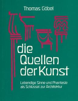 Die Quellen der Kunst. Lebendige Sinne und Phantasie als Schlüssel zur Architektur