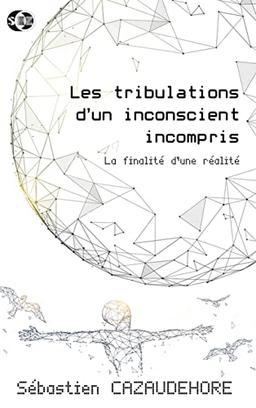 Les tribulations d'un inconscient incompris : La finalité d'une réalité