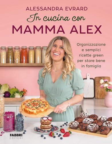 In cucina con mamma Alex. Organizzazione e semplici ricette green per stare bene in famiglia