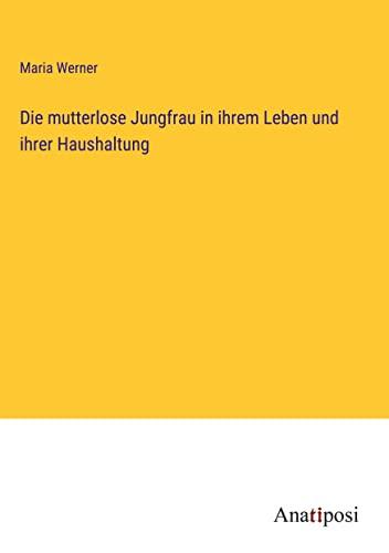 Die mutterlose Jungfrau in ihrem Leben und ihrer Haushaltung