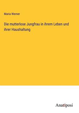 Die mutterlose Jungfrau in ihrem Leben und ihrer Haushaltung