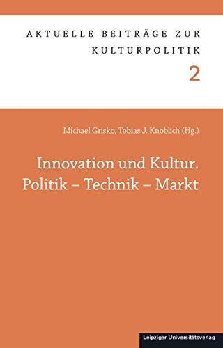 Innovation und Kultur. Politik – Technik – Markt (Aktuelle Beiträge zur Kulturpolitik)