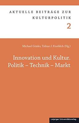 Innovation und Kultur. Politik – Technik – Markt (Aktuelle Beiträge zur Kulturpolitik)