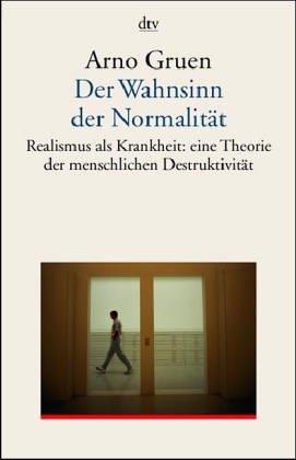 Der Wahnsinn der Normalität. Realismus als Krankheit: eine grundlegende Theorie zur menschlichen Destruktivität.