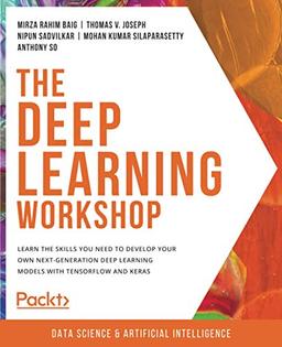 The Deep Learning Workshop: Learn the skills you need to develop your own next-generation deep learning models with TensorFlow and Keras: Take a ... that can recognize images and interpret text