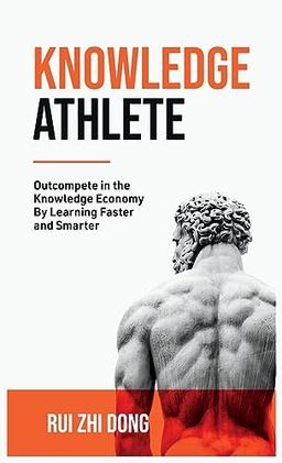 Knowledge Athlete: Outcompete In The Knowledge Economy By Learning Faster and Smarter (Thinking Tools)