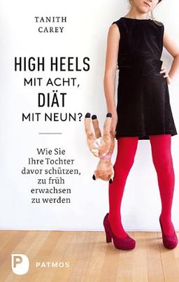 High Heels mit acht, Diät mit neuen? - Wie Sie ihre Tochter davor schützen, zu früh erwachsen zu werden