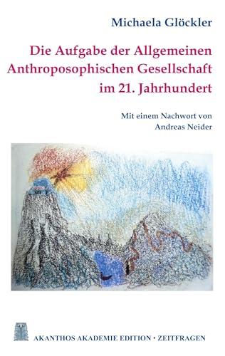 Die Aufgabe der Allgemeinen Anthroposophischen Gesellschaft im 21. Jahrhundert (Akanthos Akademie Edition Zeitfragen)