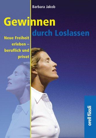 Gewinnen durch Loslassen. Neue Freiheit erleben - beruflich und privat