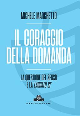 Il coraggio della domanda. La questione del senso e la «Laudato si’» (Arca)