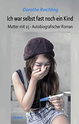 Ich war selbst fast noch ein Kind - Mutter mit 15 - Autobiografischer Roman