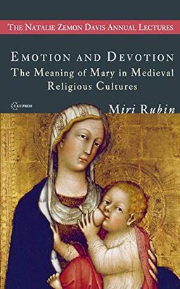 Emotion and Devotion: The Meaning of Mary in Medieval Religious Cultures (The Natalie Zemon Davis Annual Lectures)