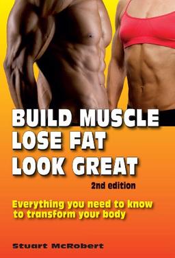 Build Muscle, Lose Fat, Look Great: Everything You Need to Know to Transform Your Body