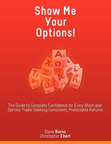 Show Me Your Options! The Guide to Complete Confidence for Every Stock and Options Trader Seeking Consistent, Predictable Returns