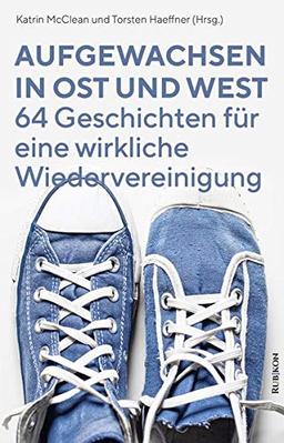 Aufgewachsen in Ost und West: 64 Geschichten für eine wirkliche Wiedervereinigung: 64 Geschichten fr eine wirkliche Wiedervereinigung