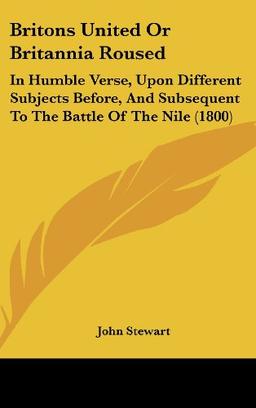 Britons United Or Britannia Roused: In Humble Verse, Upon Different Subjects Before, And Subsequent To The Battle Of The Nile (1800)