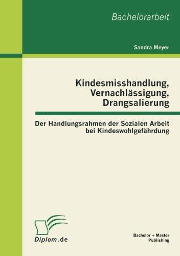 Kindesmisshandlung, Vernachlässigung, Drangsalierung: Der Handlungsrahmen der Sozialen Arbeit bei Kindeswohlgefährdung