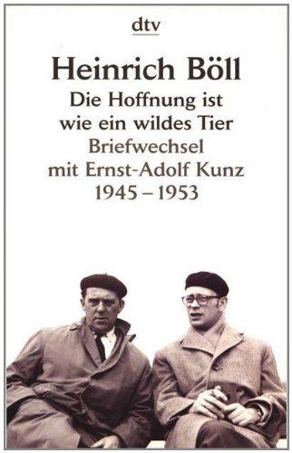 Die Hoffnung ist wie ein wildes Tier: Briefwechsel mit Ernst-Adolf Kunz 1945 - 1953