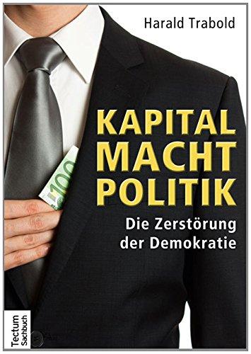 Kapital Macht Politik: Die Zerstörung der Demokratie