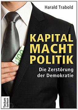 Kapital Macht Politik: Die Zerstörung der Demokratie