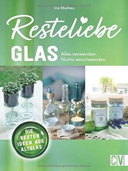 Resteliebe Glas - Alles verwenden, nichts verschwenden! Die besten Ideen aus Altglas. Ina Mielkaus gibt wertvolle Tipps und Tricks, wie man Altglas recycelt und daraus kreative Deko bastelt