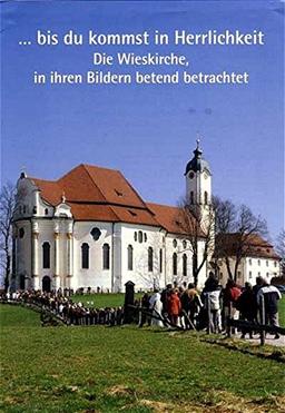 ... bis du kommst in Herrlichkeit: Die Wieskirche, in ihren Bildern betend betrachtet