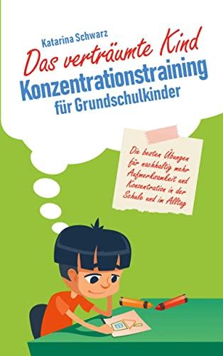 Das verträumte Kind - Konzentrationstraining für Grundschulkinder: Die besten Übungen für nachhaltig mehr Aufmerksamkeit und Konzentration in der Schule und im Alltag