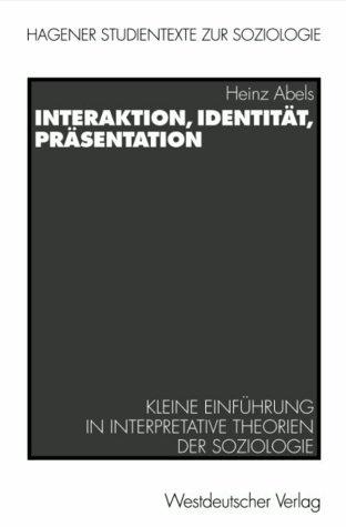 Interaktion, Identität, Präsentation: Kleine Einführung in interpretative Theorien der Soziologie (Hagener Studientexte zur Soziologie)